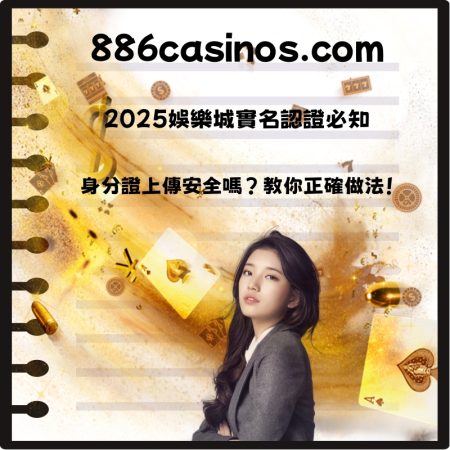 2025娛樂城實名認證必知：身分證上傳安全嗎？教你正確做法！
